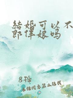 结婚可以不用伴郎伴娘吗