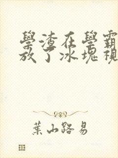 学渣在学霸肚子放了冰块视频