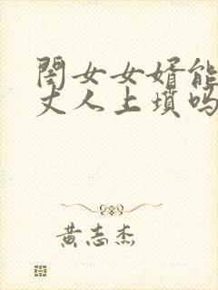 闺女女婿能给老丈人上坟吗