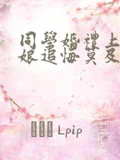 同学婚礼上,新娘追悔莫及剧情