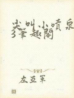 尖叫小喷泉1v3笔趣阁