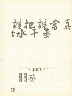 谁把谁当真txt水千丞