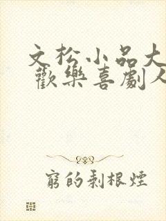 文松小品大全集 欢乐喜剧人