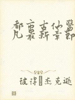 都市古仙医叶不凡最新章节