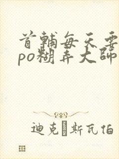 首辅每天要不够po糊弄大师