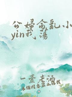 公妇仑乱小说你yin我荡