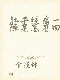 肚子绞痛一阵一阵是怎么回事