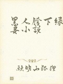 黑人胯下绿帽骚妻小说