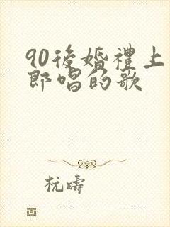 90后婚礼上新郎唱的歌