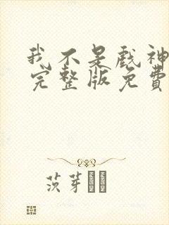 我不是戏神小说完整版免费阅读