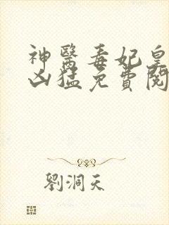 神医毒妃皇叔别凶猛免费阅读