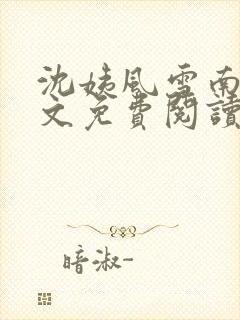 沈姨风雪南离全文免费阅读笔趣阁