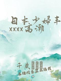 日本少妇丰满xxxxx高潮
