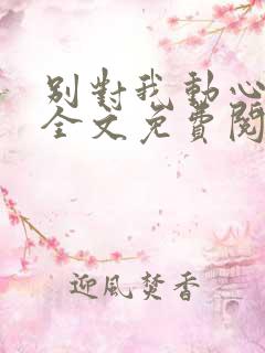 别对我动心小说全文免费阅读