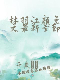 林羽江颜免费全文最新章节