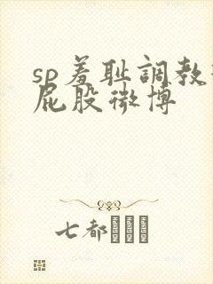 sp羞耻调教打屁股微博