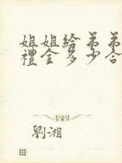 姐姐给弟弟结婚礼金多少合适