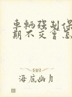 车辆强制保险到期不交会怎么样