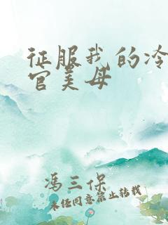 征服我的冷艳高官美母