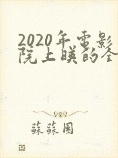 2020年电影院上映的全部电影