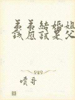 弟弟结婚姐姐给钱应该是父母拿还是弟弟拿