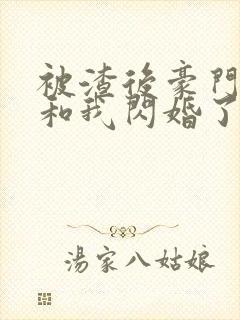 被渣后豪门大佬和我闪婚了免费阅读