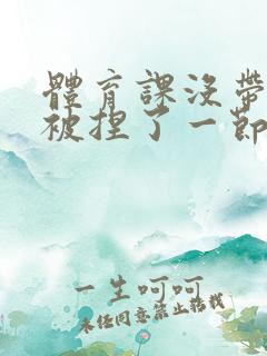 体育课没带罩子被捏了一节课作文