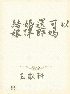 结婚还可以做伴娘伴郎吗