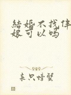 结婚不找伴郎伴娘可以吗