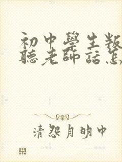 初中学生叛逆不听老师话怎么办