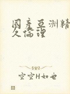 国产亚洲精品久久伦理