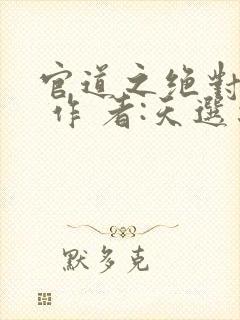 官道之绝对权力 作 者:天选之主