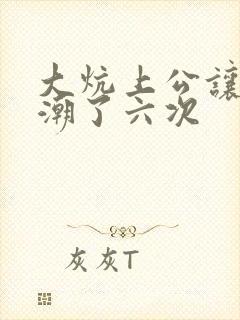 大炕上公让我高潮了六次