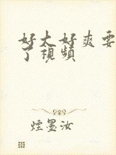 好大好爽要高潮了视频