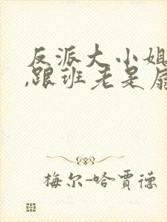 反派大小姐心碎,跟班老是扇主角