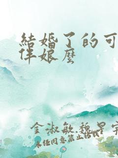 结婚了的可以当伴娘么