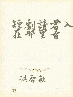 短剧请君入我怀在哪里看