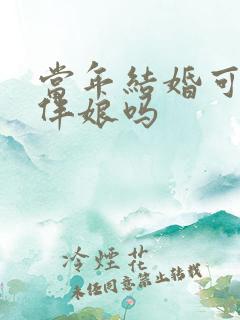 当年结婚可以当伴娘吗