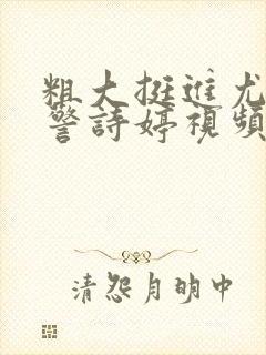 粗大挺进尤物女警诗婷视频