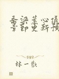 乔梁叶心仪超前章节更新预览