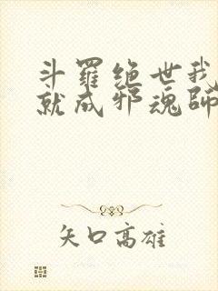 斗罗绝世我怎么就成邪魂师了免费阅读