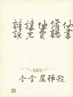 谁让他修仙的小说免费听书软件