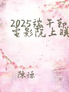 2025端午节电影院上映的电影有哪些