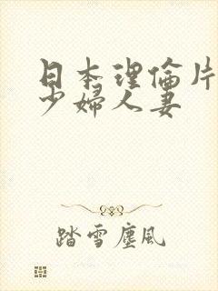 日本理伦片丰满少妇人妻