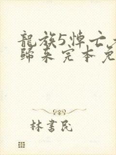 龙族5悼亡者的归来完本免费阅读