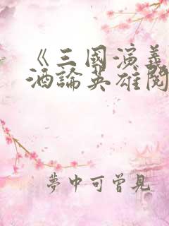 《三国演义》煮酒论英雄阅读感想