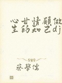 心甘情愿做你一生的知己dj歌曲