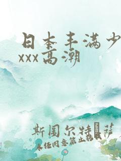 日本丰满少妇xxxx高潮