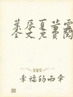 叶辰夏若雪小说全文免费阅读最新章节