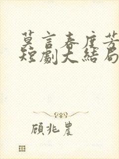 莫言春度芳菲尽短剧大结局